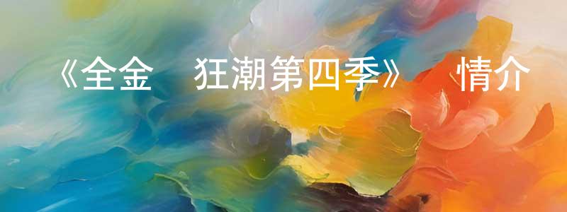 陳寶民發布《全金屬狂潮第四季》詳情介紹_全金屬狂潮第四季已完結在線觀看_全金屬狂潮第四季迅雷下載_日漫